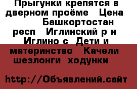 Прыгунки крепятся в дверном проёме › Цена ­ 200 - Башкортостан респ., Иглинский р-н, Иглино с. Дети и материнство » Качели, шезлонги, ходунки   